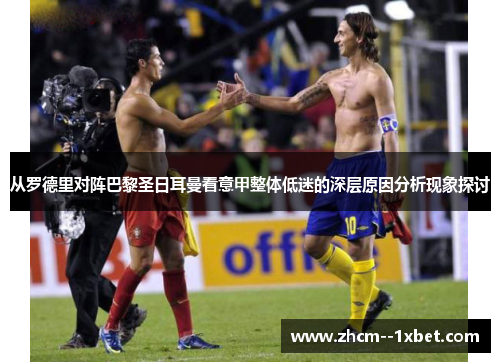 从罗德里对阵巴黎圣日耳曼看意甲整体低迷的深层原因分析现象探讨