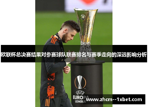 欧联杯总决赛结果对参赛球队联赛排名与赛季走向的深远影响分析