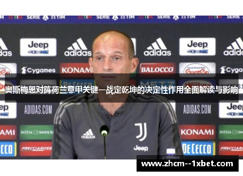 奥斯梅恩对阵荷兰意甲关键一战定乾坤的决定性作用全面解读与影响