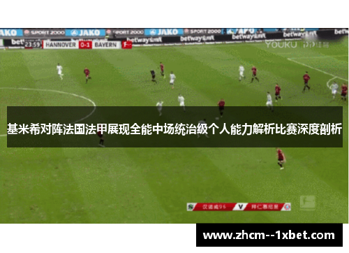 基米希对阵法国法甲展现全能中场统治级个人能力解析比赛深度剖析