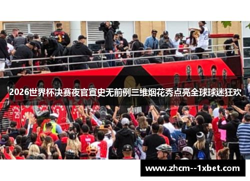 2026世界杯决赛夜官宣史无前例三维烟花秀点亮全球球迷狂欢