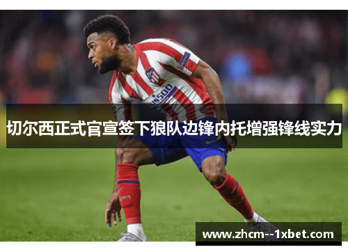 切尔西正式官宣签下狼队边锋内托增强锋线实力 切尔西正式官宣签下狼队边锋内托增强锋线实力