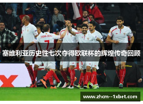 塞维利亚历史性七次夺得欧联杯的辉煌传奇回顾