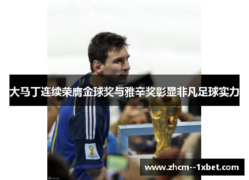 大马丁连续荣膺金球奖与雅辛奖彰显非凡足球实力