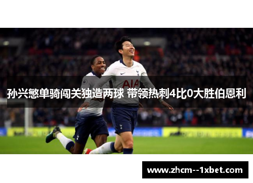 孙兴慜单骑闯关独造两球 带领热刺4比0大胜伯恩利