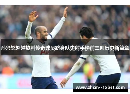 孙兴慜超越热刺传奇球员跻身队史射手榜前三创历史新篇章
