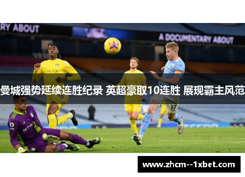 曼城强势延续连胜纪录 英超豪取10连胜 展现霸主风范 曼城强势延续连胜纪录 英超豪取10连胜 展现霸主风范