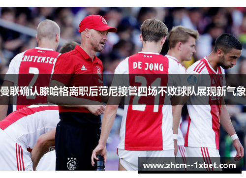 曼联确认滕哈格离职后范尼接管四场不败球队展现新气象 曼联确认滕哈格离职后范尼接管四场不败球队展现新气象