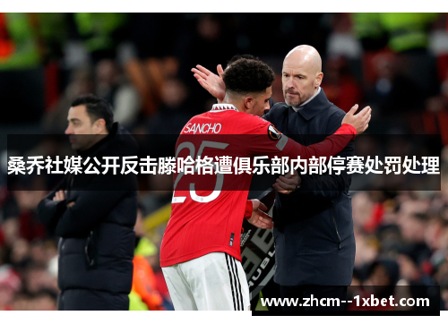 桑乔社媒公开反击滕哈格遭俱乐部内部停赛处罚处理 桑乔社媒公开反击滕哈格遭俱乐部内部停赛处罚处理