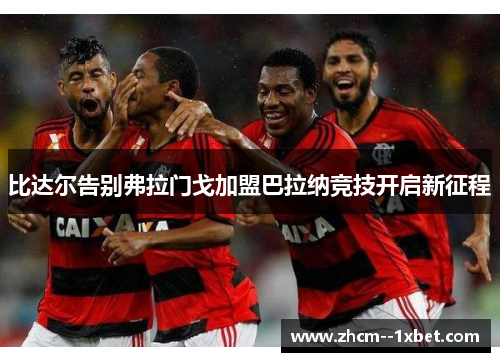 比达尔告别弗拉门戈加盟巴拉纳竞技开启新征程