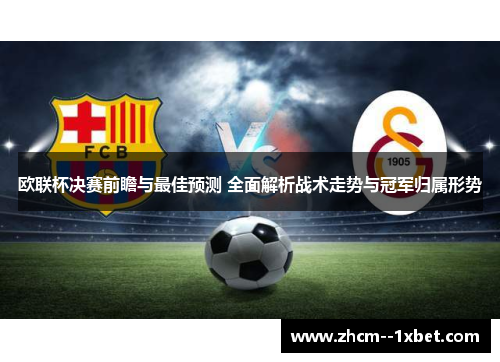 欧联杯决赛前瞻与最佳预测 全面解析战术走势与冠军归属形势