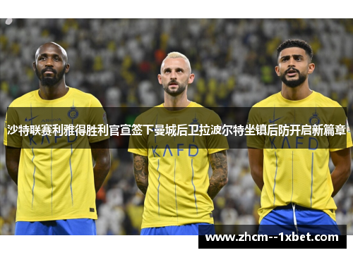 沙特联赛利雅得胜利官宣签下曼城后卫拉波尔特坐镇后防开启新篇章