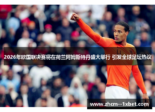 2026年欧国联决赛将在荷兰阿姆斯特丹盛大举行 引发全球足坛热议 2026年欧国联决赛将在荷兰阿姆斯特丹盛大举行 引发全球足坛热议