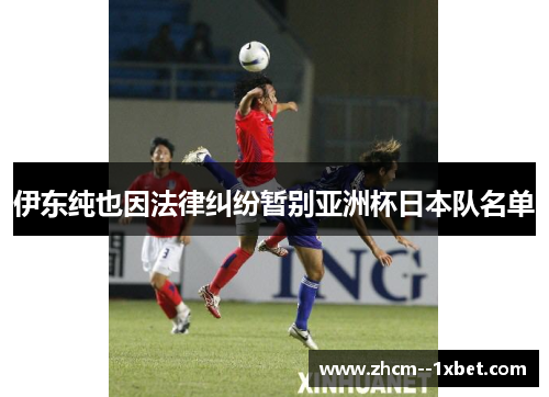伊东纯也因法律纠纷暂别亚洲杯日本队名单 伊东纯也因法律纠纷暂别亚洲杯日本队名单