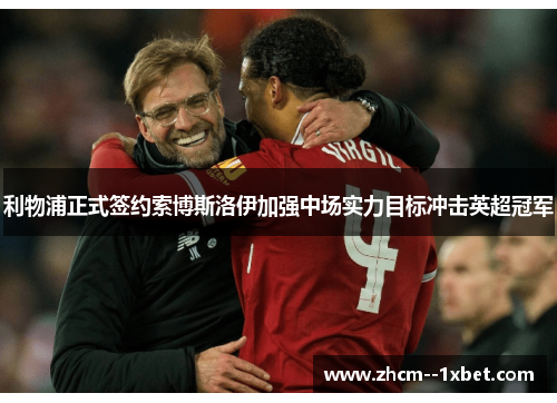 利物浦正式签约索博斯洛伊加强中场实力目标冲击英超冠军 利物浦正式签约索博斯洛伊加强中场实力目标冲击英超冠军