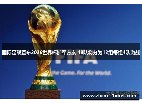 国际足联宣布2026世界杯扩军方案 48队将分为12组每组4队激战