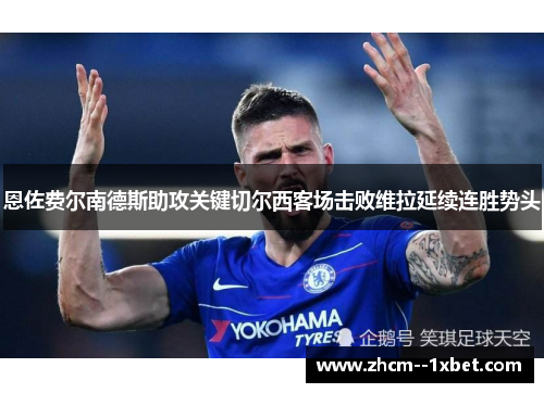 恩佐费尔南德斯助攻关键切尔西客场击败维拉延续连胜势头