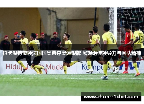 拉卡泽特带领法国国奥勇夺奥运银牌 展现绝佳领导力与团队精神