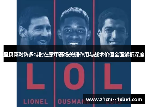 登贝莱对阵多特时在意甲赛场关键作用与战术价值全面解析深度 登贝莱对阵多特时在意甲赛场关键作用与战术价值全面解析深度