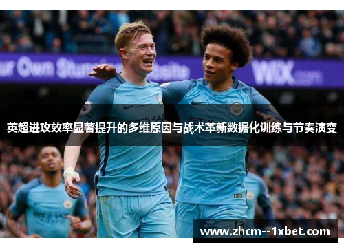 英超进攻效率显著提升的多维原因与战术革新数据化训练与节奏演变 英超进攻效率显著提升的多维原因与战术革新数据化训练与节奏演变