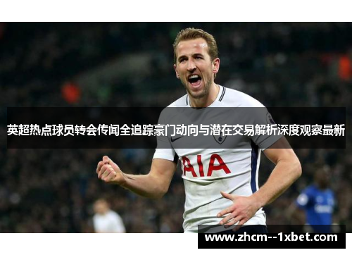 英超热点球员转会传闻全追踪豪门动向与潜在交易解析深度观察最新