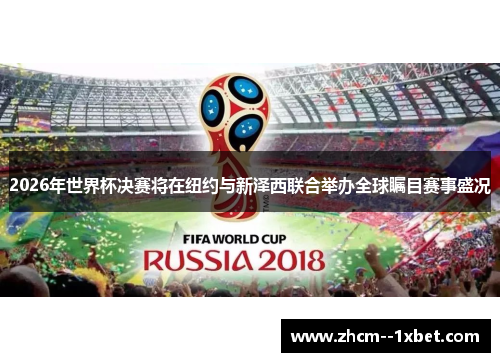 2026年世界杯决赛将在纽约与新泽西联合举办全球瞩目赛事盛况 2026年世界杯决赛将在纽约与新泽西联合举办全球瞩目赛事盛况
