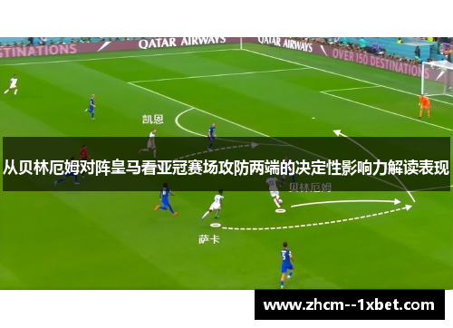 从贝林厄姆对阵皇马看亚冠赛场攻防两端的决定性影响力解读表现 从贝林厄姆对阵皇马看亚冠赛场攻防两端的决定性影响力解读表现
