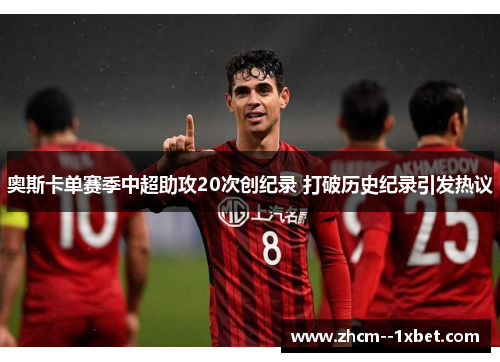 奥斯卡单赛季中超助攻20次创纪录 打破历史纪录引发热议 奥斯卡单赛季中超助攻20次创纪录 打破历史纪录引发热议