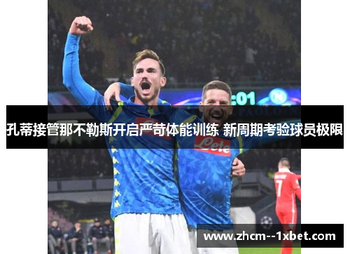 孔蒂接管那不勒斯开启严苛体能训练 新周期考验球员极限 孔蒂接管那不勒斯开启严苛体能训练 新周期考验球员极限