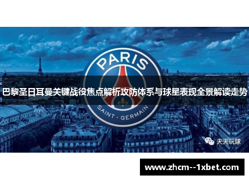 巴黎圣日耳曼关键战役焦点解析攻防体系与球星表现全景解读走势 巴黎圣日耳曼关键战役焦点解析攻防体系与球星表现全景解读走势