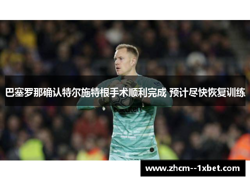 巴塞罗那确认特尔施特根手术顺利完成 预计尽快恢复训练 巴塞罗那确认特尔施特根手术顺利完成 预计尽快恢复训练