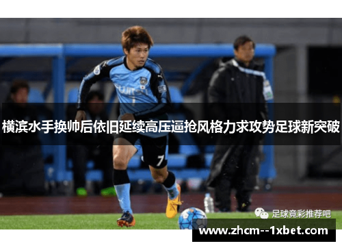 横滨水手换帅后依旧延续高压逼抢风格力求攻势足球新突破 横滨水手换帅后依旧延续高压逼抢风格力求攻势足球新突破