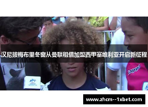 汉尼拔梅布里冬窗从曼联租借加盟西甲塞维利亚开启新征程 汉尼拔梅布里冬窗从曼联租借加盟西甲塞维利亚开启新征程