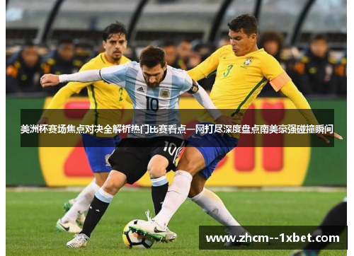 美洲杯赛场焦点对决全解析热门比赛看点一网打尽深度盘点南美豪强碰撞瞬间 美洲杯赛场焦点对决全解析热门比赛看点一网打尽深度盘点南美豪强碰撞瞬间