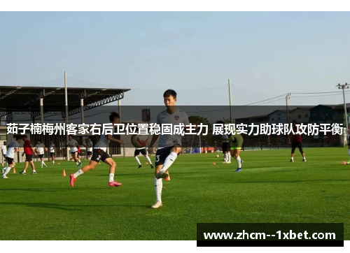 茹子楠梅州客家右后卫位置稳固成主力 展现实力助球队攻防平衡