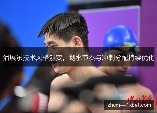 潘展乐技术风格演变，划水节奏与冲刺分配持续优化