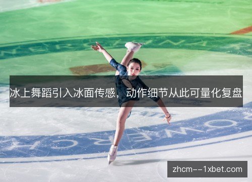 冰上舞蹈引入冰面传感,动作细节从此可量化复盘 冰上舞蹈引入冰面传感,动作细节从此可量化复盘