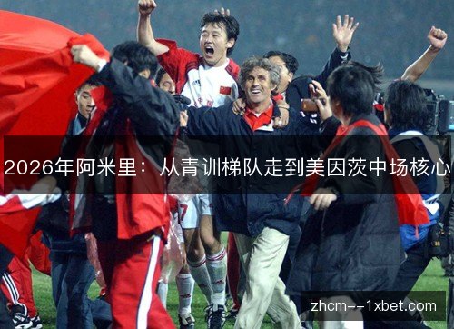 2026年阿米里:从青训梯队走到美因茨中场核心 2026年阿米里:从青训梯队走到美因茨中场核心